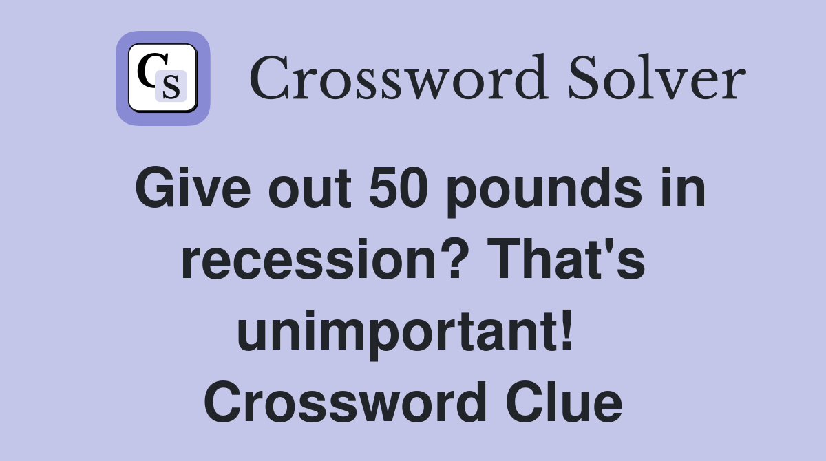 Give out 50 pounds in recession? That's unimportant!  Crossword Clue