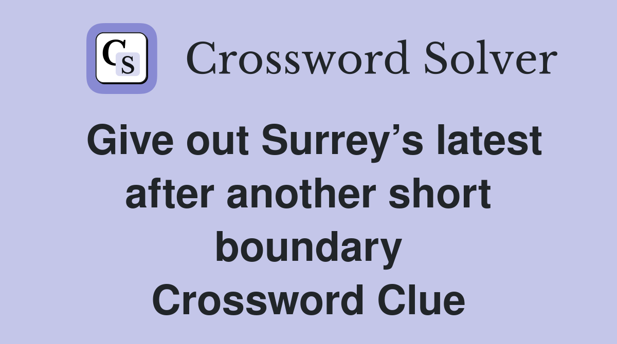 Give out Surrey’s latest after another short boundary Crossword Clue