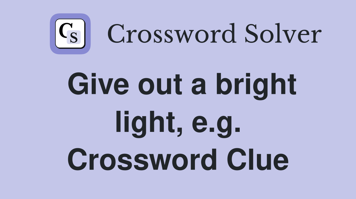 Give out a bright light, e.g. Crossword Clue