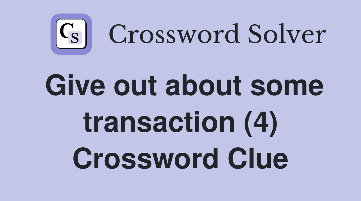 Give out about some transaction (4) Crossword Clue