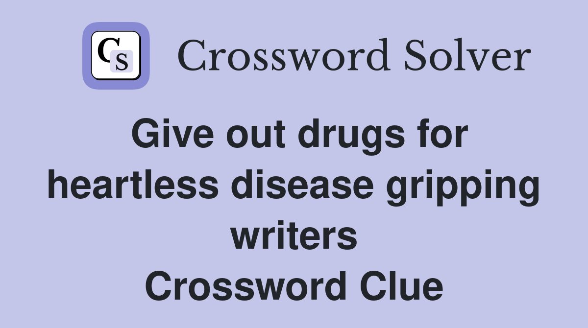 Give out drugs for heartless disease gripping writers Crossword Clue