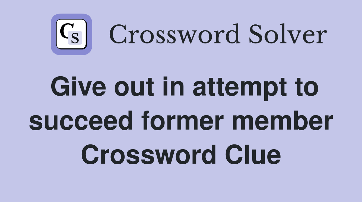 Give out in attempt to succeed former member Crossword Clue