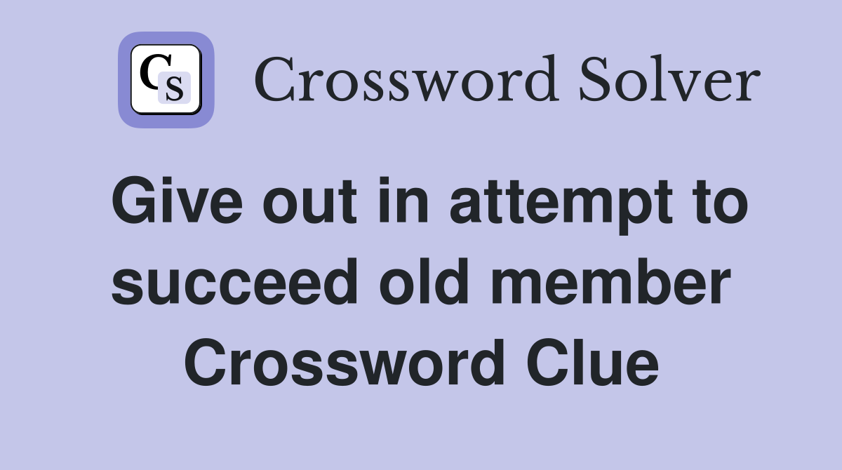 Give out in attempt to succeed old member Crossword Clue