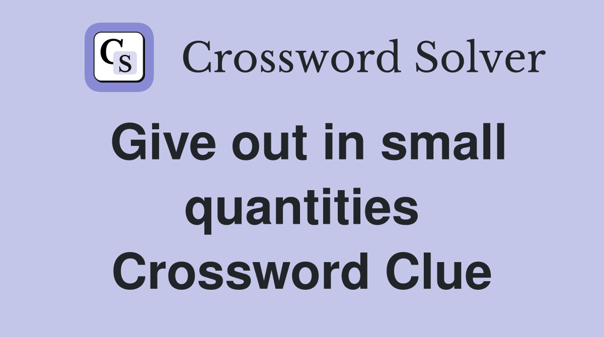 Give out in small quantities Crossword Clue