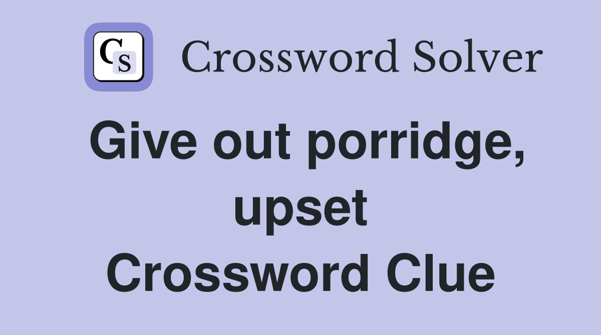 Give out porridge, upset Crossword Clue