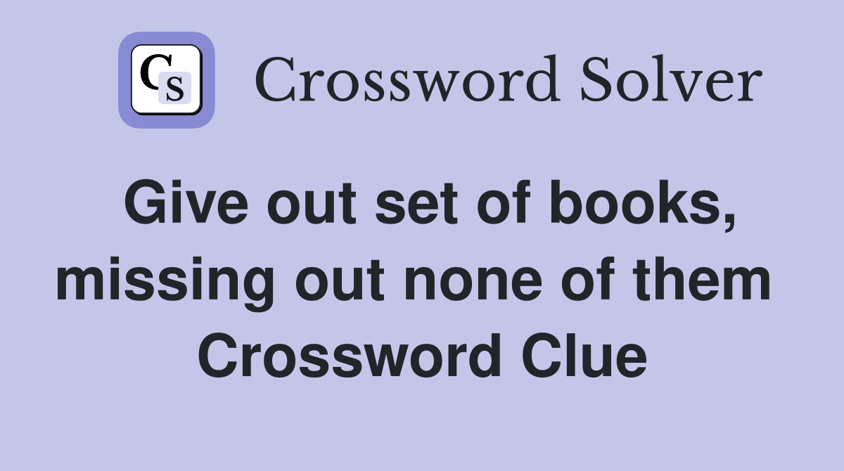 Give out set of books, missing out none of them  Crossword Clue