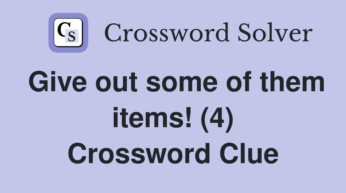 Give out some of them items! (4) Crossword Clue