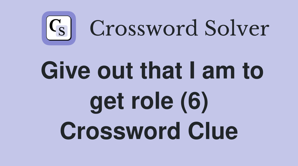 Give out that I am to get role (6) Crossword Clue