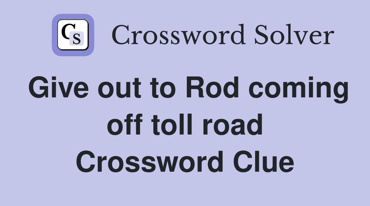 Give out to Rod coming off toll road Crossword Clue