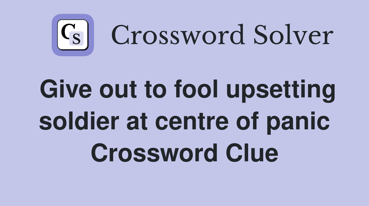 Give out to fool upsetting soldier at centre of panic Crossword Clue