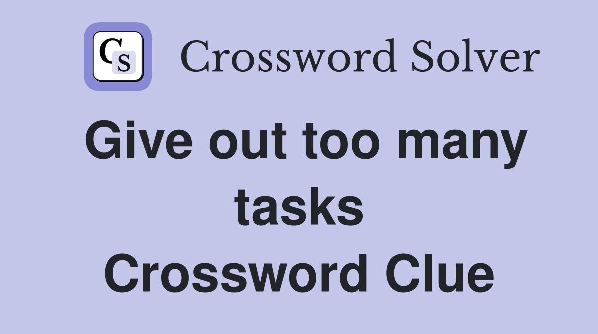 Give out too many tasks Crossword Clue