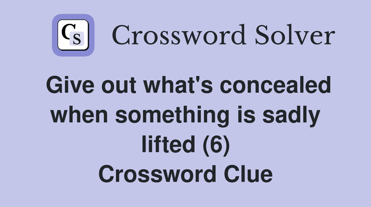 Give out what's concealed when something is sadly lifted (6) Crossword Clue