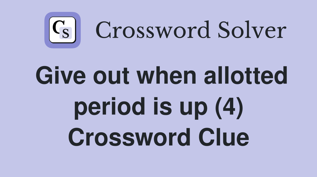Give out when allotted period is up (4) Crossword Clue