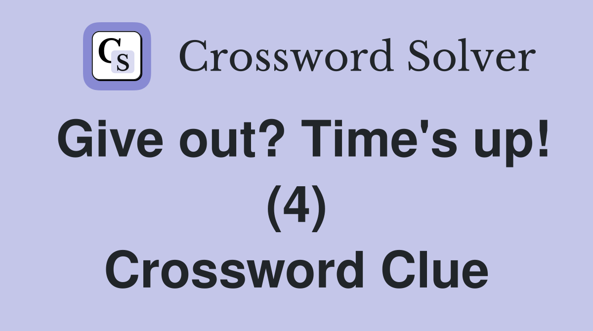 Give out? Time's up! (4) Crossword Clue