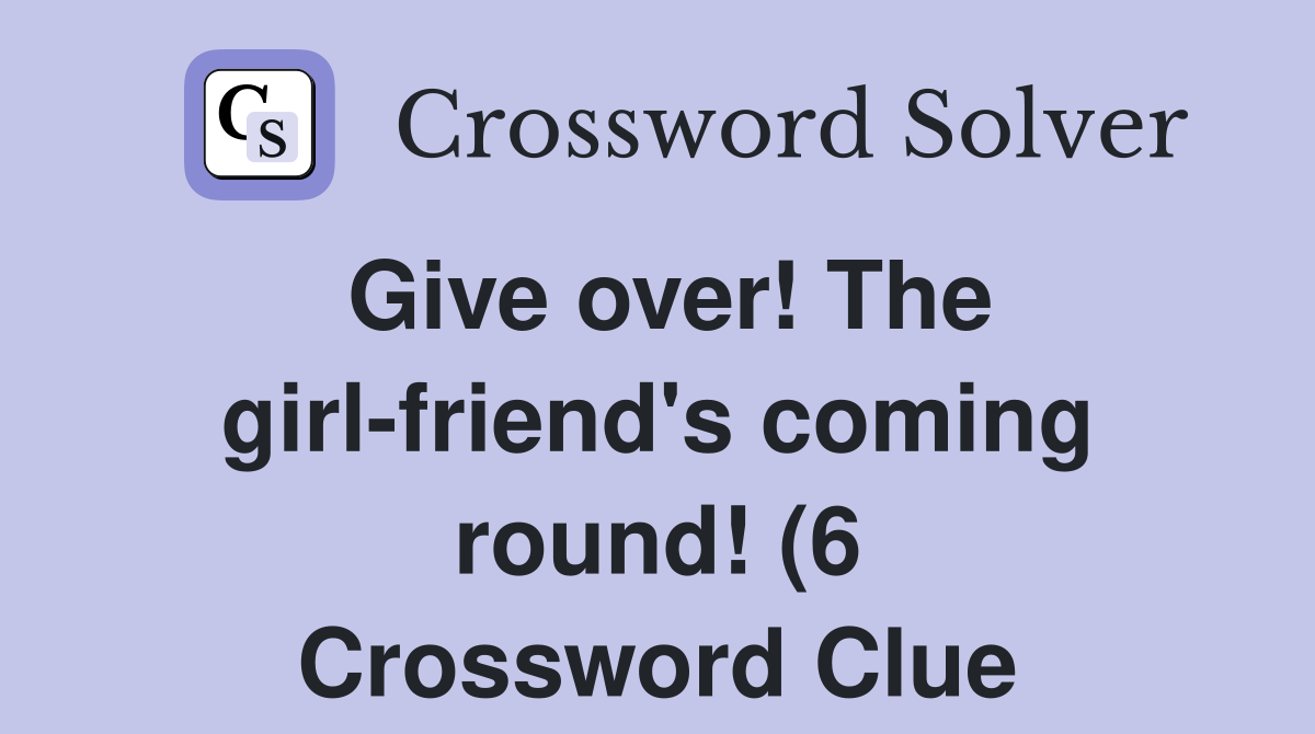 Give over The girl friend #39 s coming round (6) Crossword Clue Answers Give over The girl friend #39 s coming round (6) Crossword Clue Answers