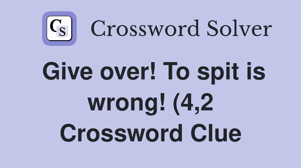 Give over To spit is wrong (4 2) Crossword Clue Answers Crossword Give over To spit is wrong (4 2) Crossword Clue Answers Crossword