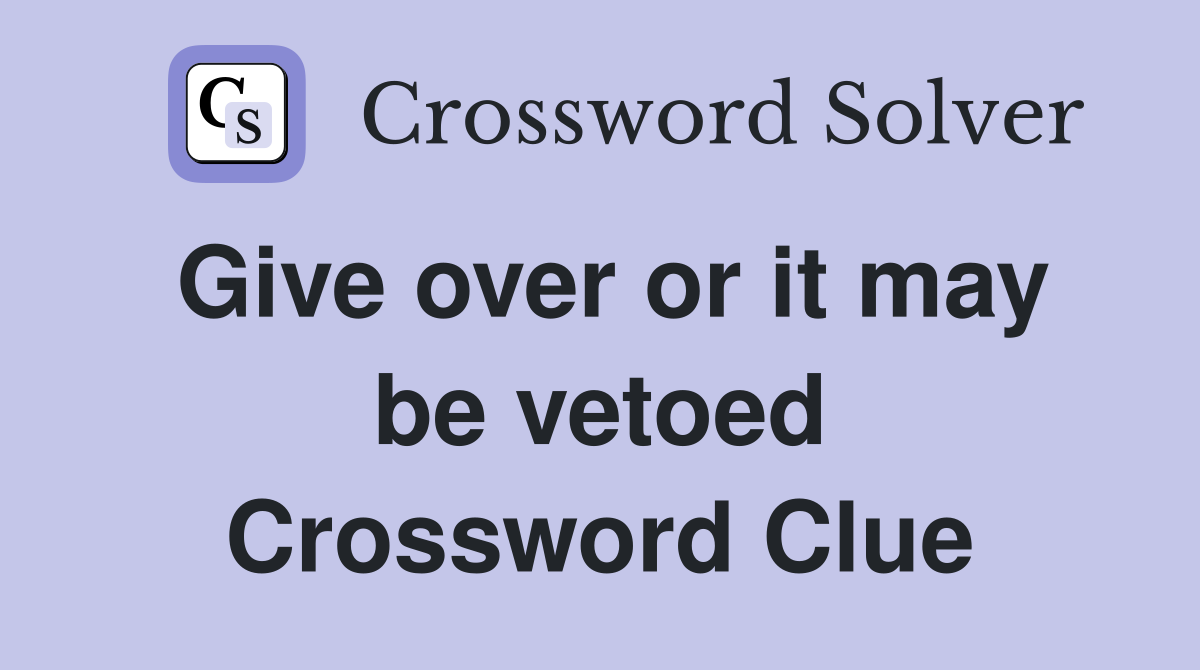 Give over or it may be vetoed Crossword Clue
