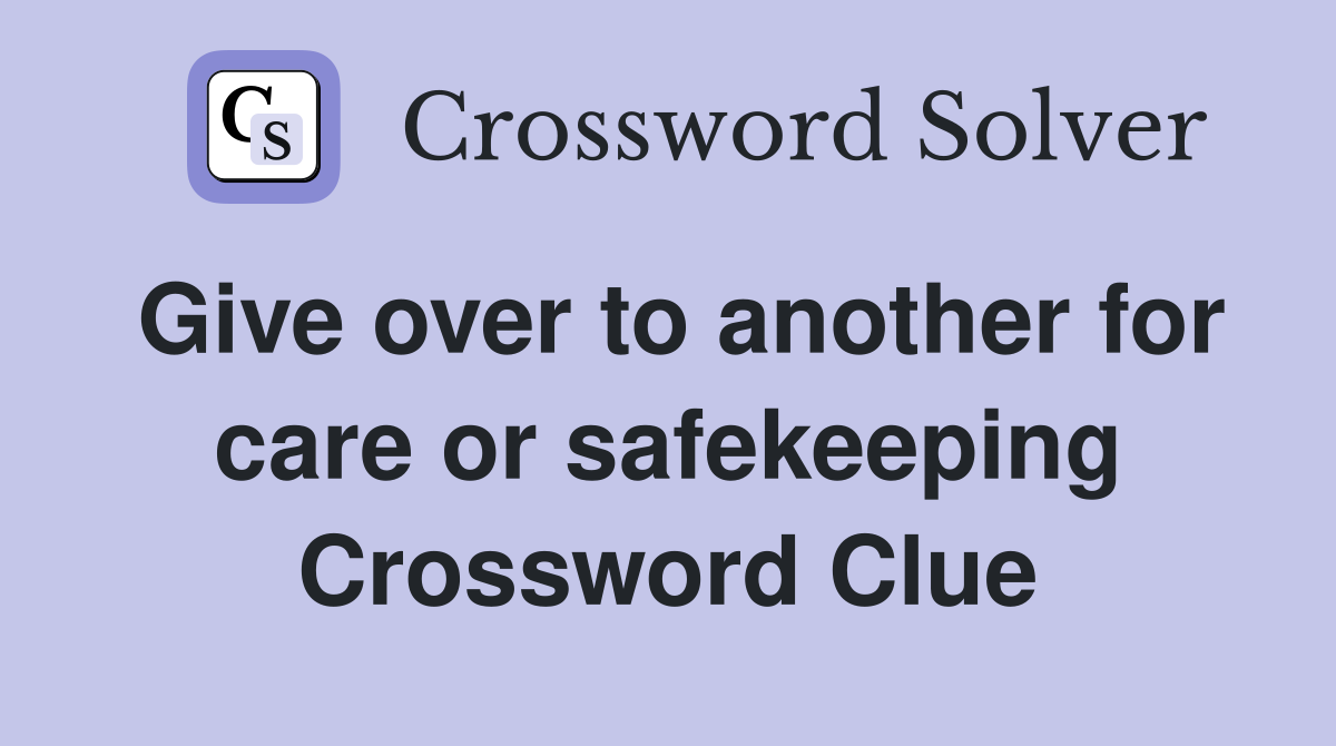 Give over to another for care or safekeeping Crossword Clue