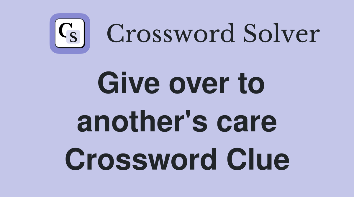 Give over to another's care Crossword Clue