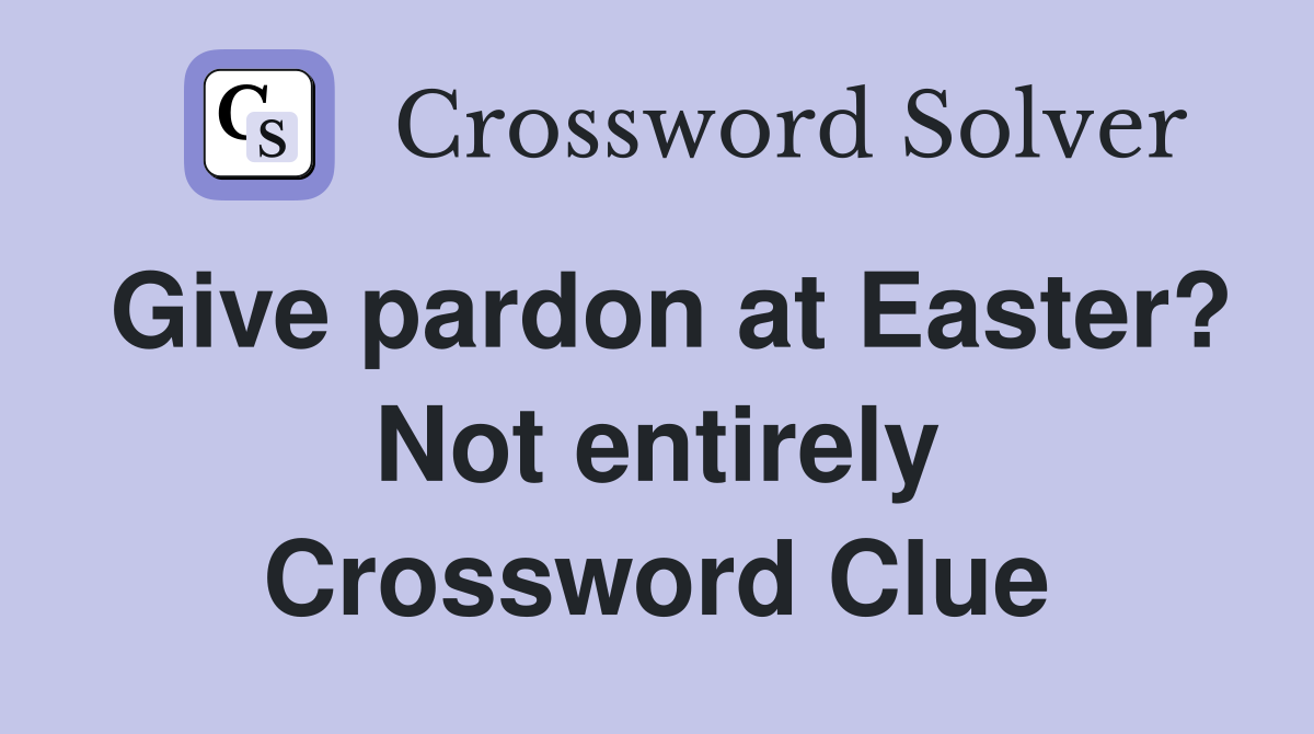 Give pardon at Easter? Not entirely Crossword Clue