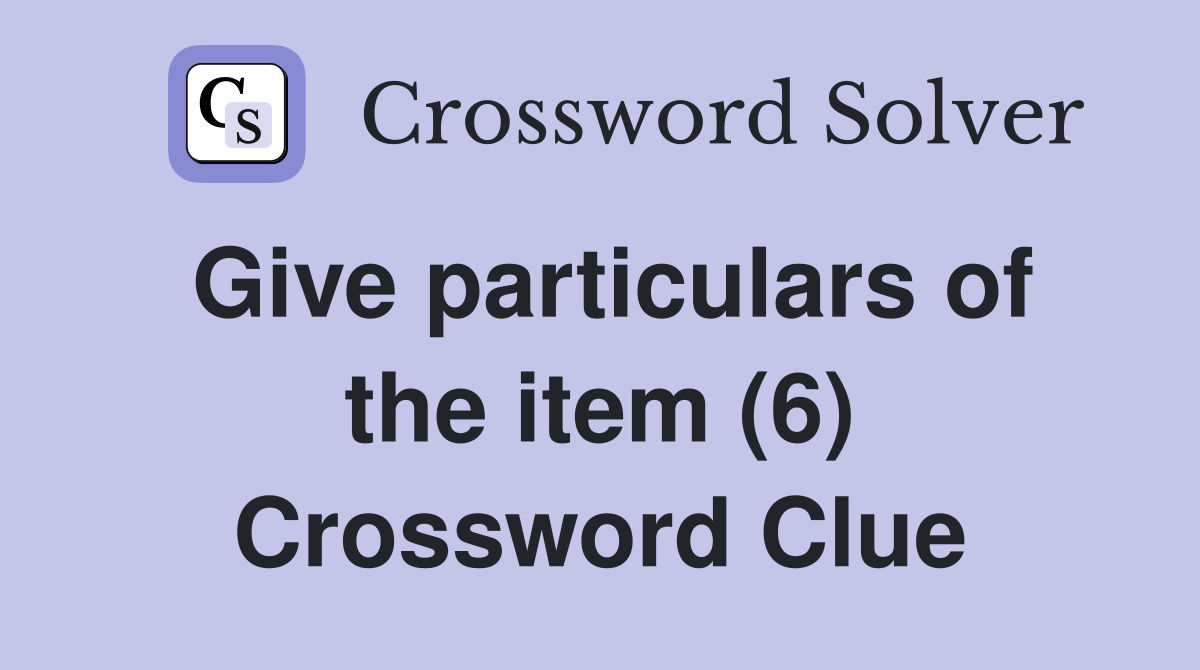 Give particulars of the item (6) Crossword Clue