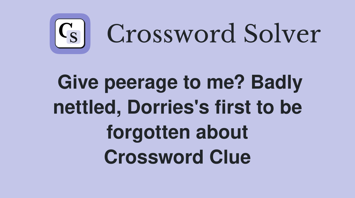 Give peerage to me? Badly nettled, Dorries's first to be forgotten about Crossword Clue