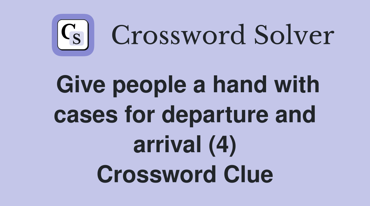 Give people a hand with cases for departure and arrival (4) Crossword Clue
