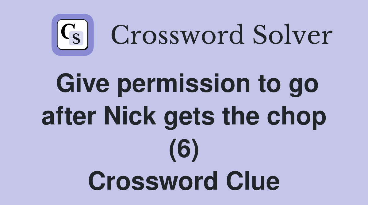 Give permission to go after Nick gets the chop (6) Crossword Clue
