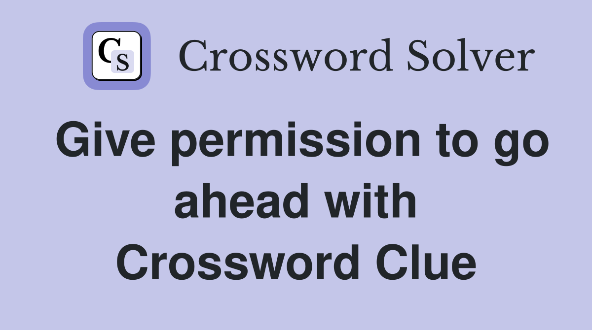 Give permission to go ahead with Crossword Clue