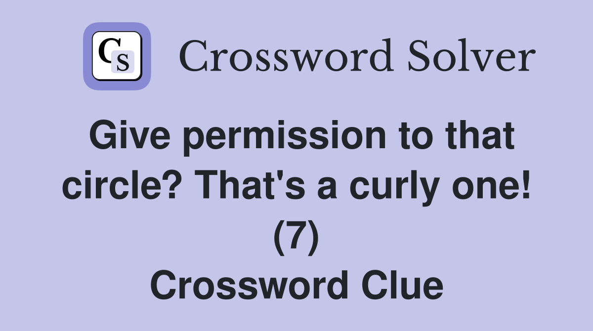 Give permission to that circle? That's a curly one! (7) Crossword Clue