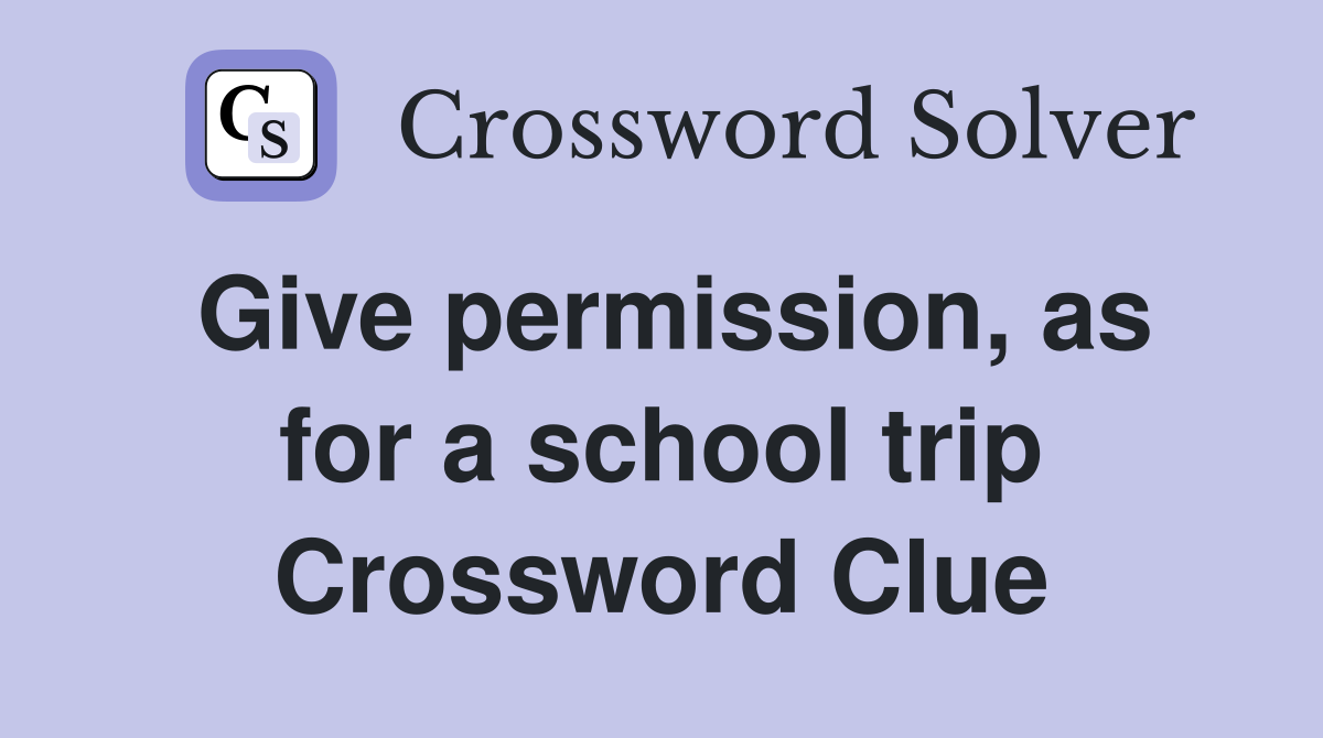 Give permission, as for a school trip Crossword Clue