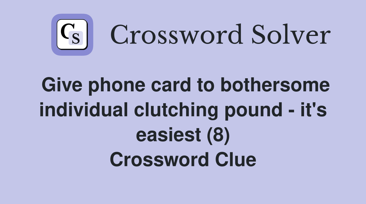 Give phone card to bothersome individual clutching pound - it's easiest (8) Crossword Clue