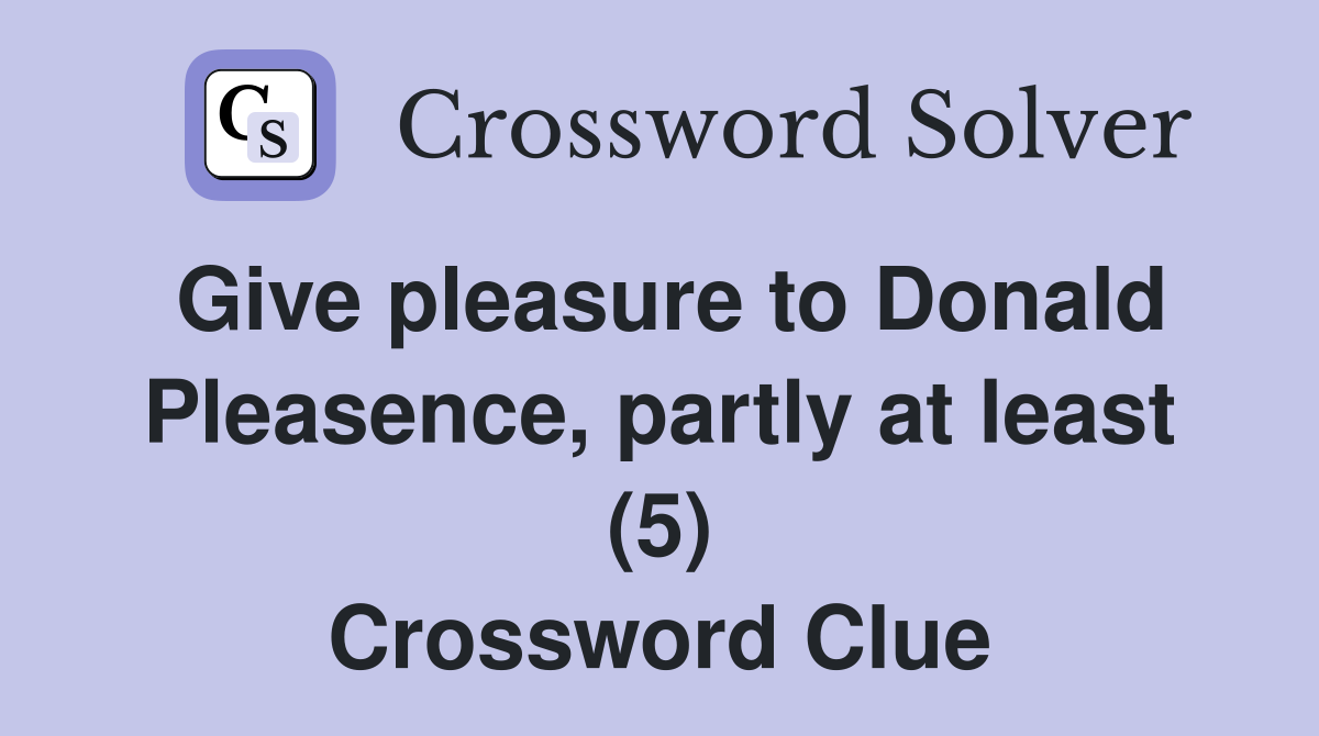 Give pleasure to Donald Pleasence, partly at least (5) Crossword Clue