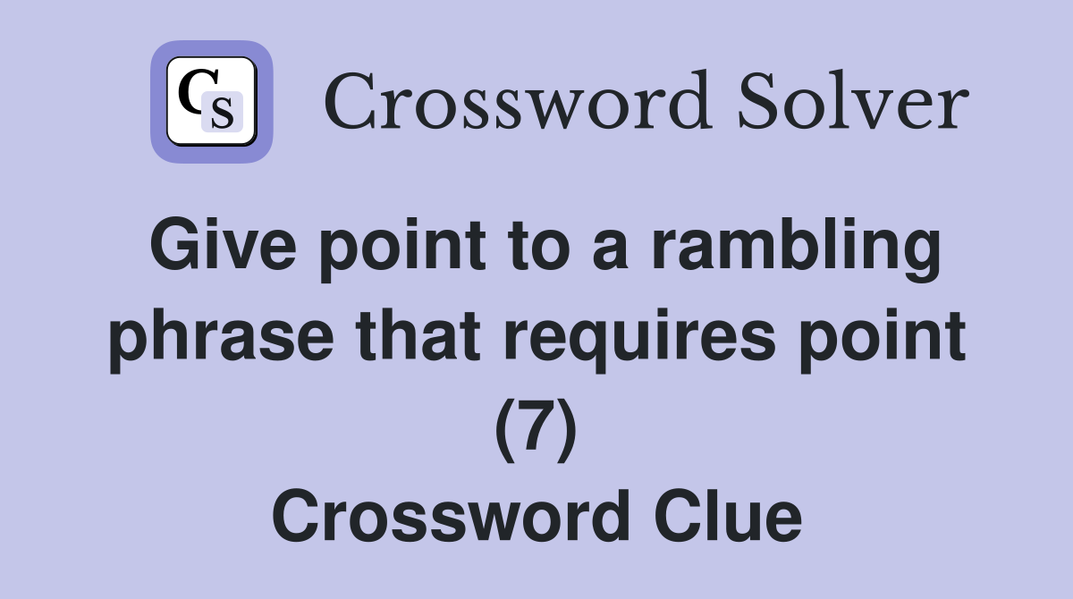 Give point to a rambling phrase that requires point (7) Crossword Clue