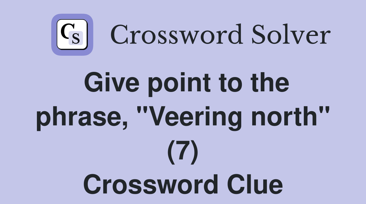Give point to the phrase, "Veering north" (7) Crossword Clue