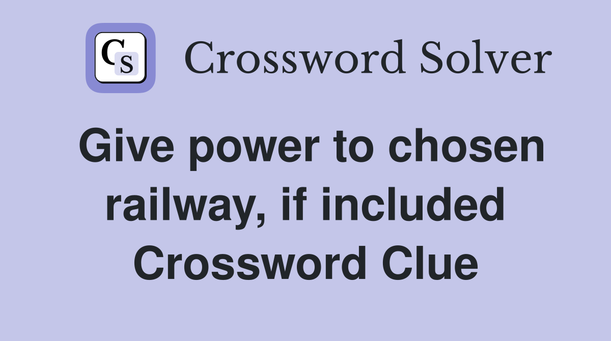 Give power to chosen railway, if included Crossword Clue