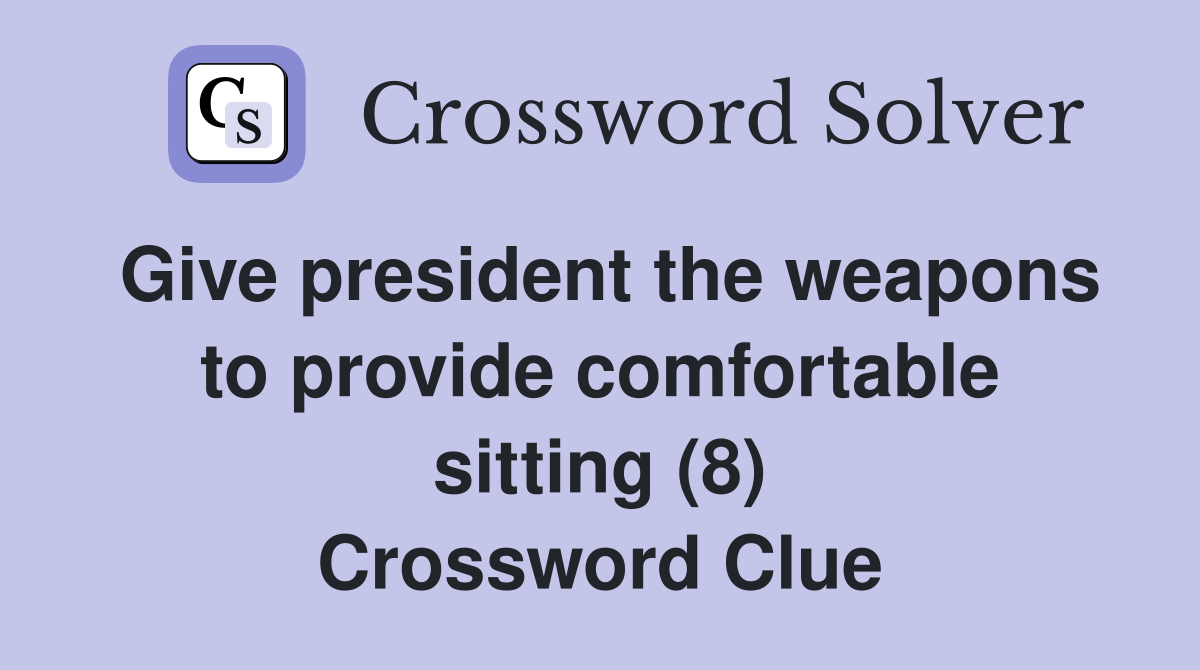 Give president the weapons to provide comfortable sitting (8) Crossword Clue