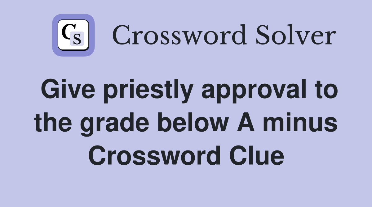 Give priestly approval to the grade below A minus Crossword Clue