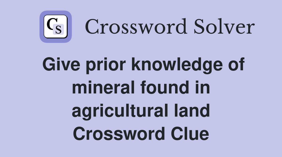 Give prior knowledge of mineral found in agricultural land Crossword Clue