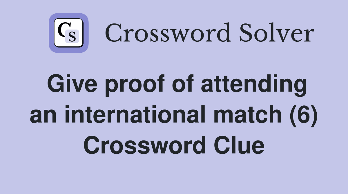 Give proof of attending an international match (6) Crossword Clue