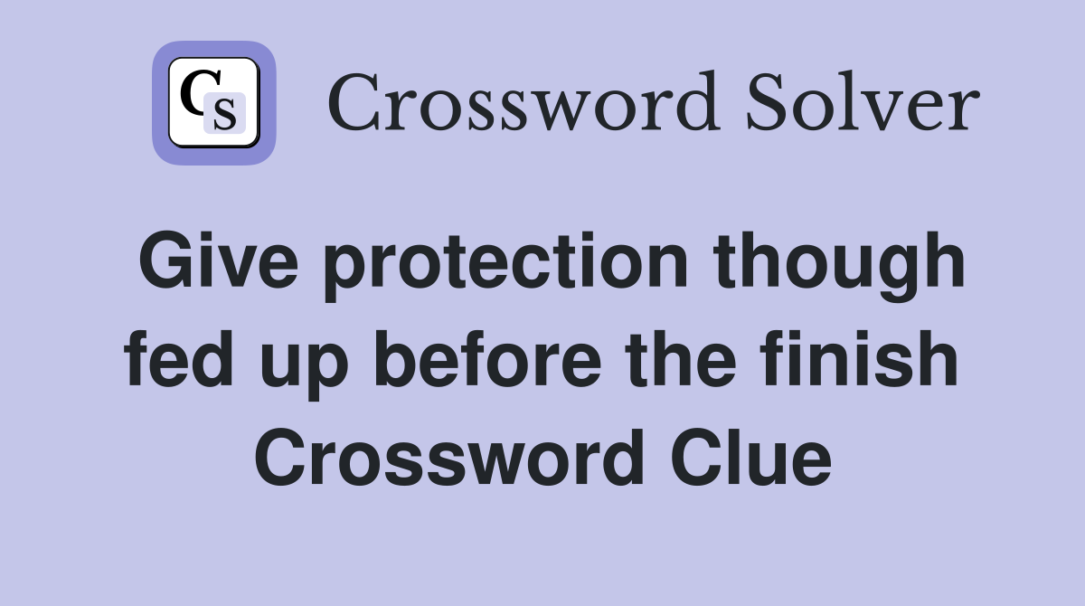 Give protection though fed up before the finish Crossword Clue