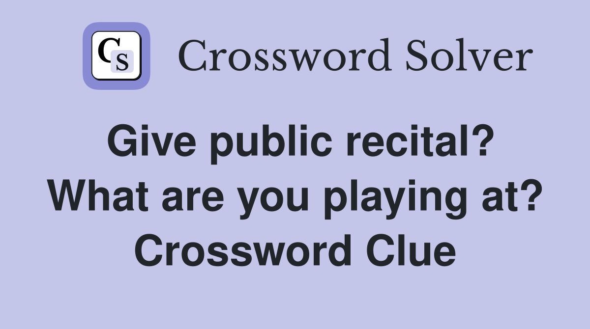 Give public recital? What are you playing at? Crossword Clue