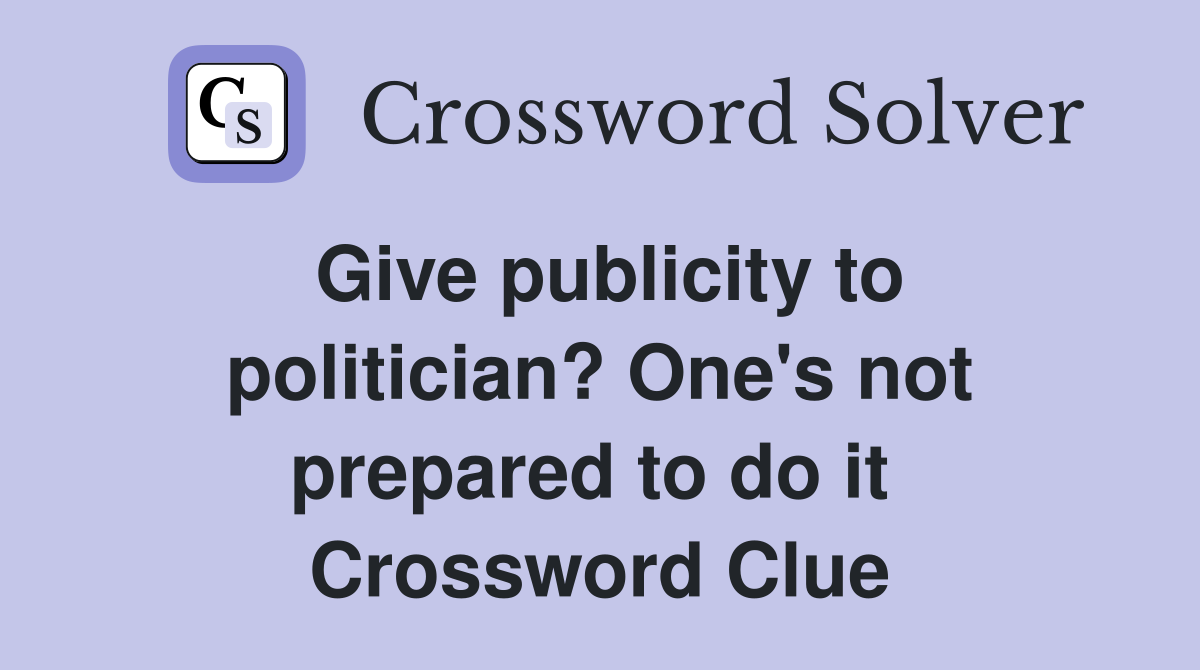 Give publicity to politician? One's not prepared to do it  Crossword Clue