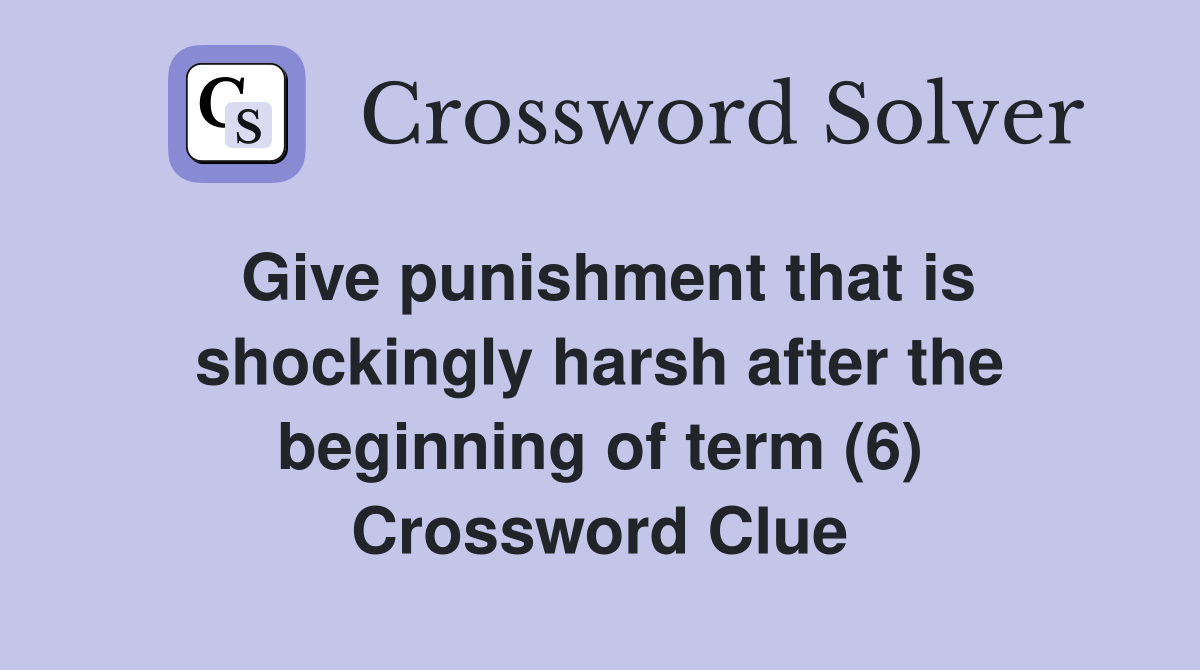 Give punishment that is shockingly harsh after the beginning of term (6) Crossword Clue