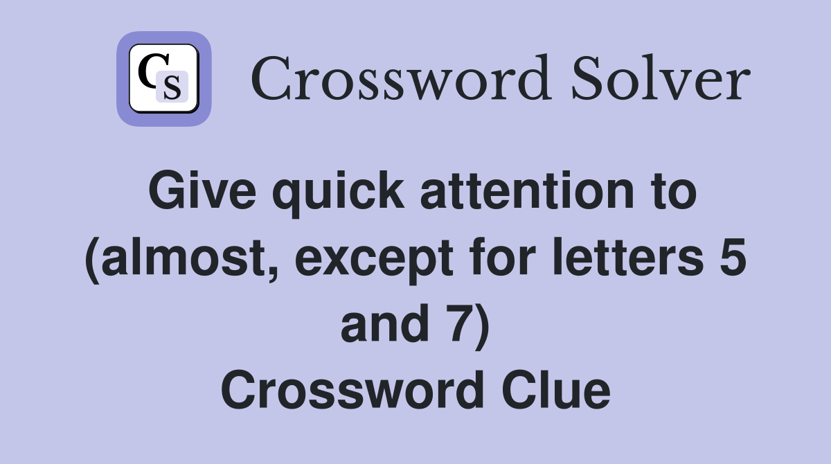 Give quick attention to (almost, except for letters 5 and 7) Crossword Clue