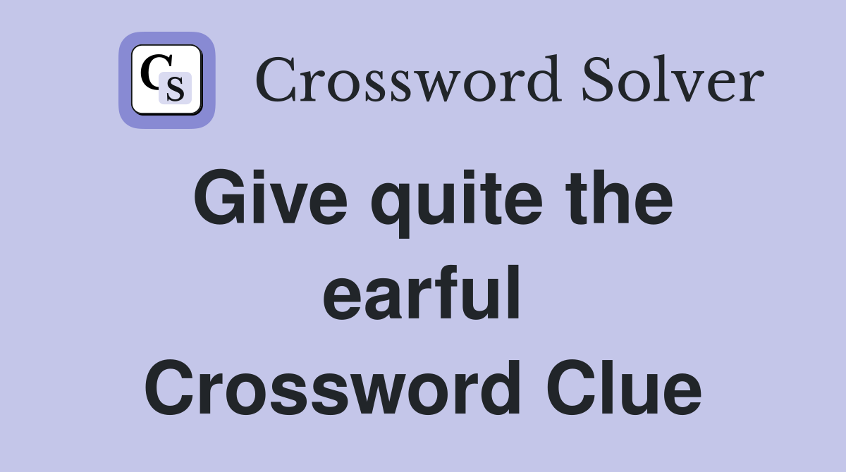 Give quite the earful Crossword Clue