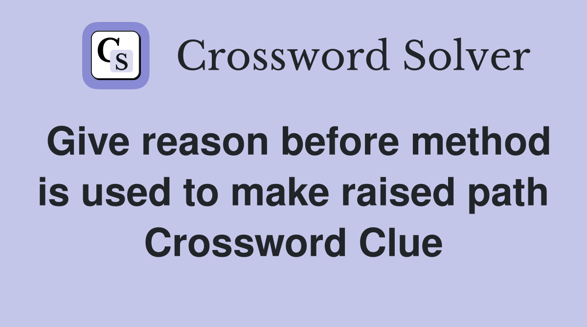 Give reason before method is used to make raised path Crossword Clue