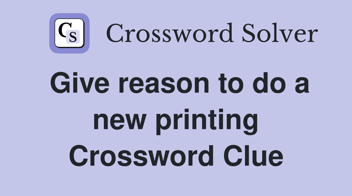 Give reason to do a new printing Crossword Clue