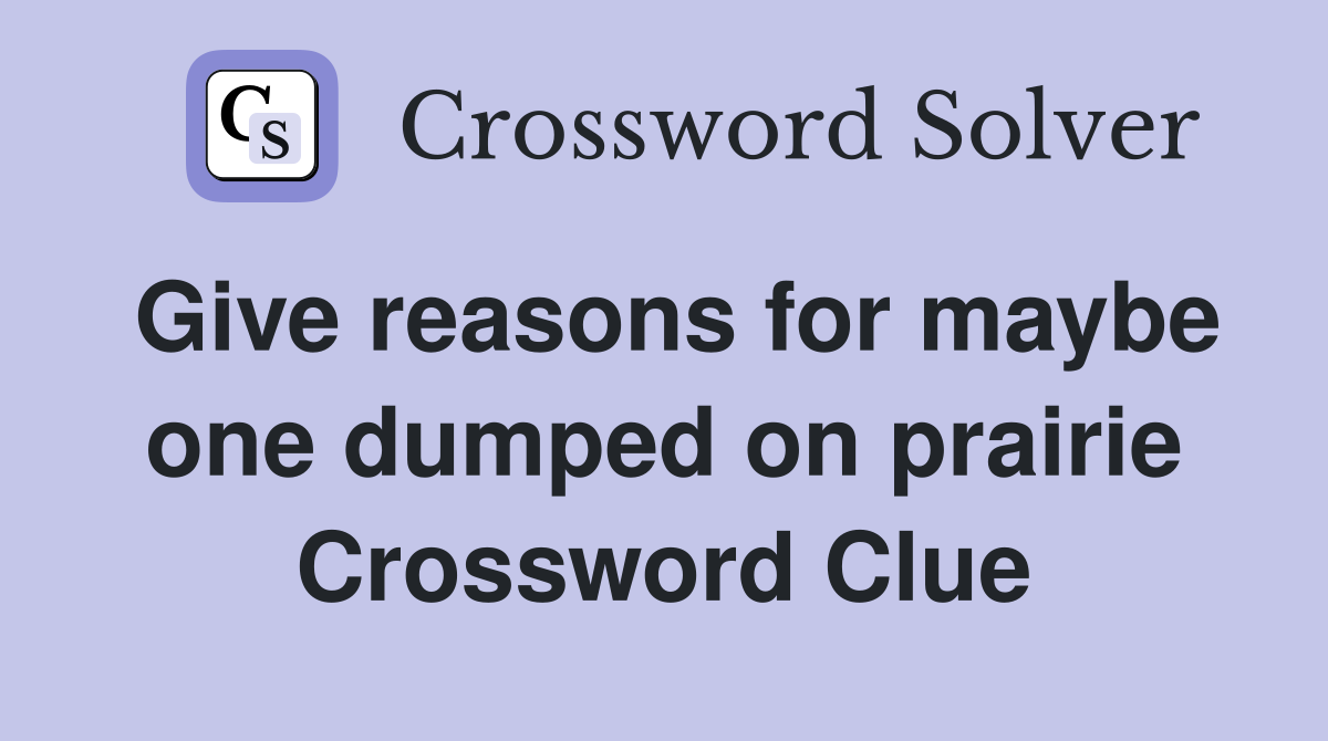 Give reasons for maybe one dumped on prairie Crossword Clue