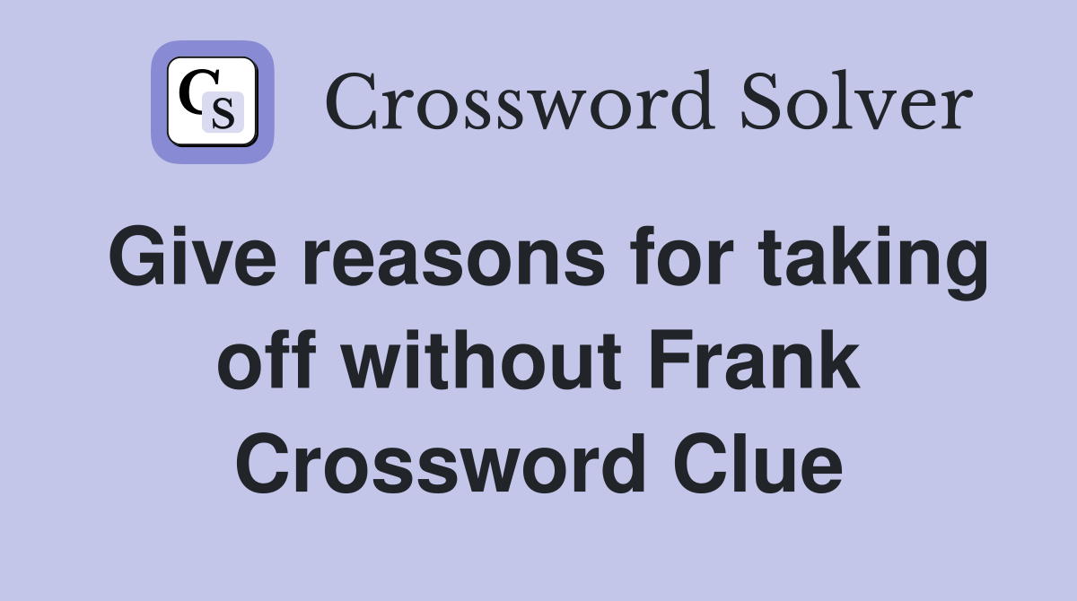 Give reasons for taking off without Frank Crossword Clue